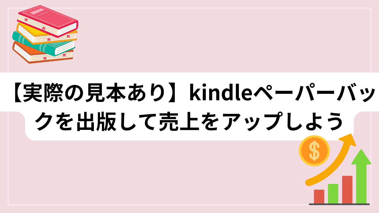 【kindleペーパーバックの作り方】実際の見本あり！出版して売上アップしよう